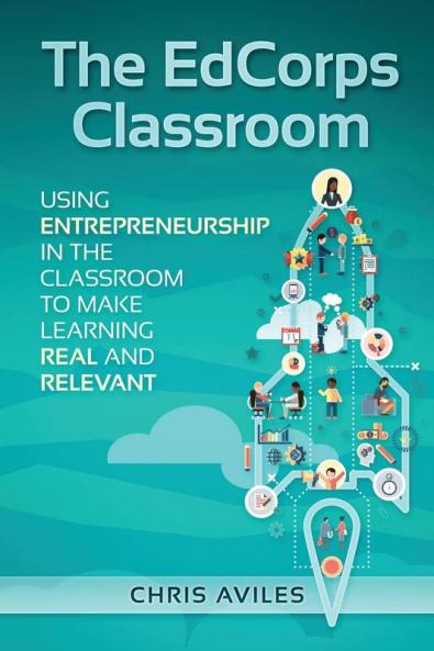 The EdCorps Classroom: Using entrepreneurship in the classroom to make learning a real relevant and silo busting experience