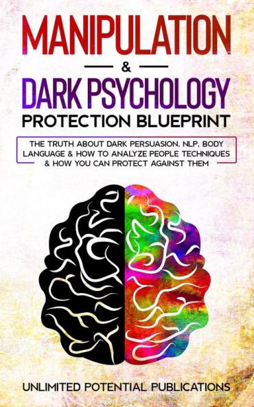 Manipulation & Dark Psychology Protection Blueprint: The Truth About Dark Persuasion NLP Body Language & How To Analyze People Techniques & How You Can Protect Against Them