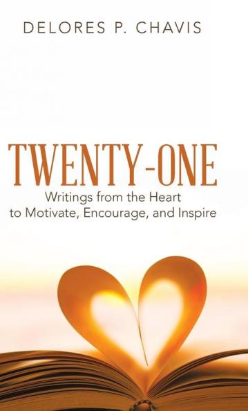 Twenty-One Writings from the Heart to Motivate Encourage and Inspire