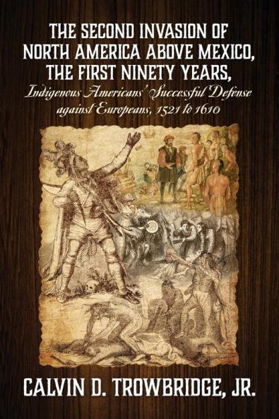 THE SECOND INVASION OF NORTH AMERICA ABOVE MEXICO THE FIRST NINETY YEARS Indigenous Americans' Successful Defense against Europeans 1521 to 1610