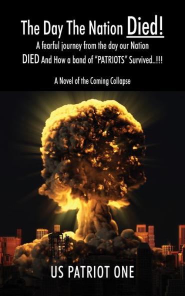 The Day The Nation Died! A fearful journey from the day our Nation DIED And How a band of PATRIOTS Survived..!!! A Novel of the Coming Collapse