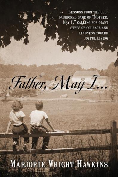 Father May I... Lessons from the Old-Fashioned Game of Mother May I. Calling for Giant Steps of Courage and Kindness Toward Joyful Living