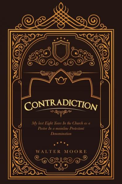 Contradiction: My Last Eight Years in the Church as a Pastor in a Mainline Protestant Denomination