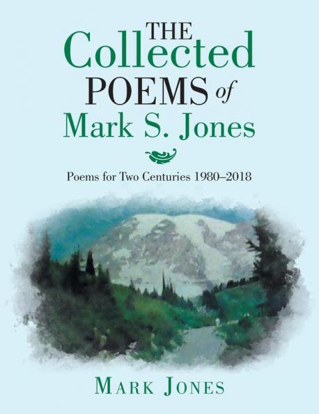 The Collected Poems of Mark S. Jones: Poems for Two Centuries 1980-2018