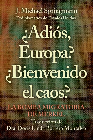 ¿Adiós, Europa? ¿Bienvenido El Caos?: La Bomba Migratoria De Merkel (Spanish Edition)
