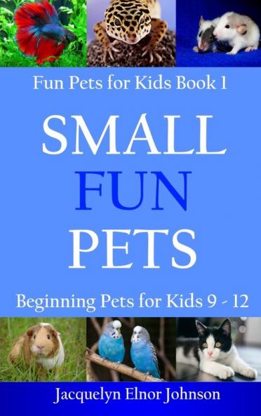 Small Fun Pets: Beginning Pets for Kids 9-12 (Cool Pets for Kids 9-12)
