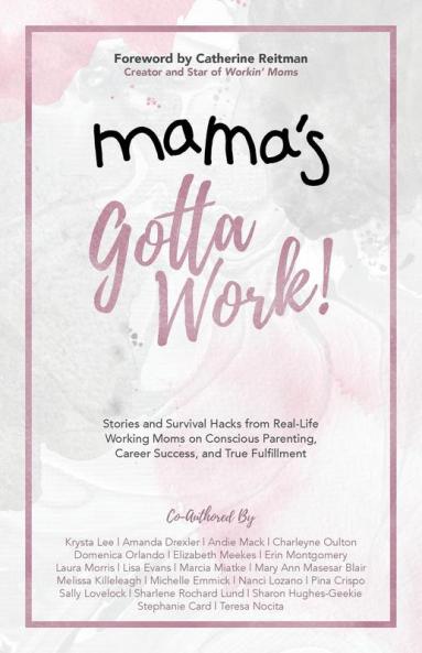 Mama's Gotta Work: Stories and Survival Hacks from Real-Life Working Moms on Conscious Parenting Career Success and True Fulfillment