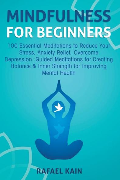 Mindfulness For Beginners: 100 Essential Meditations to Reduce Your Stress Anxiety Relief Overcome Depression: Guided Meditations for Creating Balance & Inner Strength for Improving Mental Health