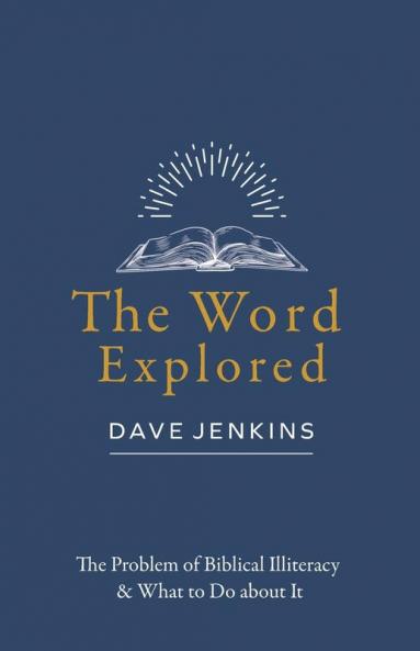 The Word Explored: The Problem of Biblical Illiteracy & What to Do about It