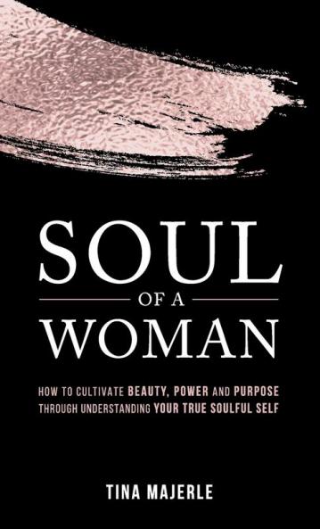 Soul of a Woman: How to Cultivate Beauty Power and Purpose Through Understanding Your True Soulful Self