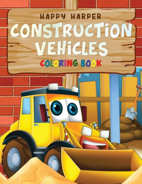 Construction Vehicles Coloring For Kids: A Fun Activity Book for Kids Filled With Big Trucks Cranes Tractors Diggers and Dumpers (Ages 4-8)