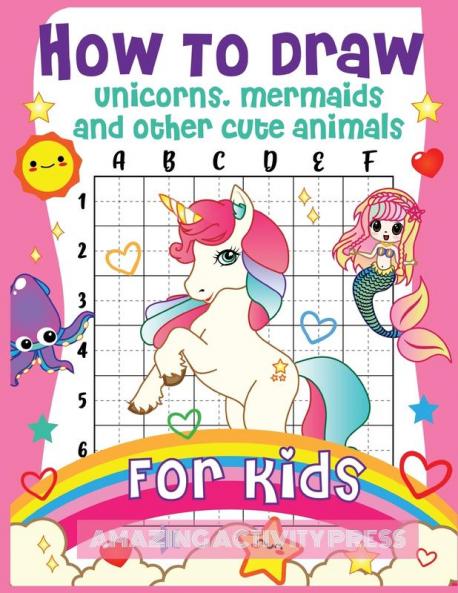 How to Draw Unicorns Mermaids and Other Cute Animals for Kids: The Step by Step Drawing Book for Kids to Learn to Draw Unicorns Mermaids and Their Magical Friends! (Boys and Girls How to Draw Books)