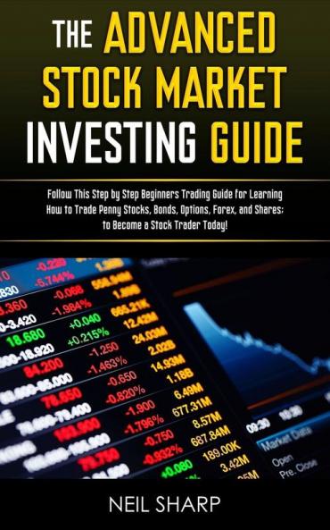 The Advanced Stock Market Investing Guide: Follow This Step by Step Beginners Trading Guide for Learning How to Trade Penny Stocks Bonds Options Forex and Shares; to Become a Stock Trader Today!