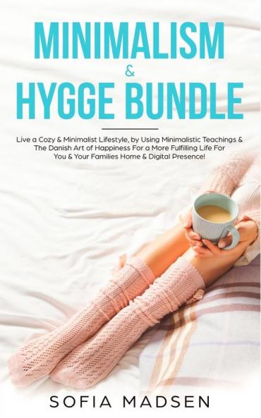 Minimalism & Hygge Bundle: Live a Cozy & Minimalist Lifestyle by Using Minimalistic Teachings & The Danish Art of Happiness For a More Fulfilling Life For You & Your Families Home & Digital Presence!
