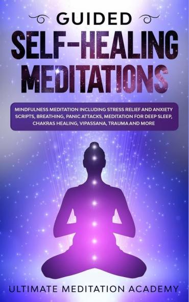 Guided Self-Healing Meditations: Mindfulness Meditation Including Stress Relief and Anxiety Scripts Breathing Panic Attacks Meditation for Deep Sleep Chakras Healing Vipassana Trauma and More.