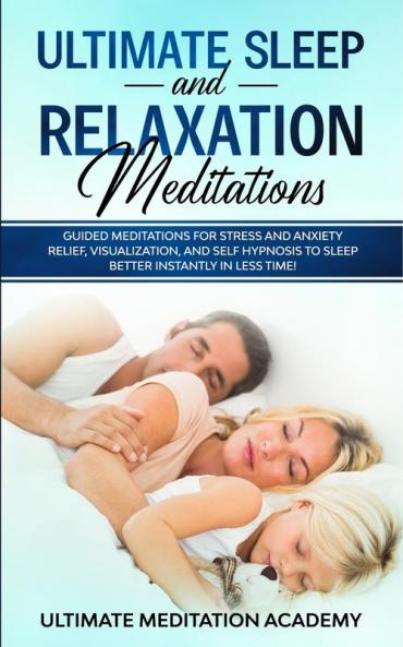Ultimate Sleep and Relaxation Meditations: Guided Meditations for Stress and Anxiety Relief Visualization and Self Hypnosis to Sleep Better Instantly in Less Time!