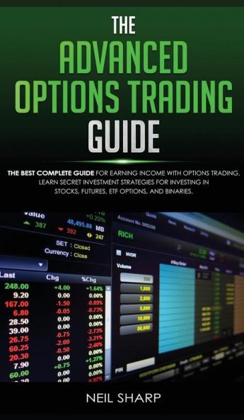 The Advanced Options Trading Guide: The Best Complete Guide for Earning Income With Options Trading Learn Secret Investment Strategies for Investing in Stocks Futures ETF Options and Binaries.