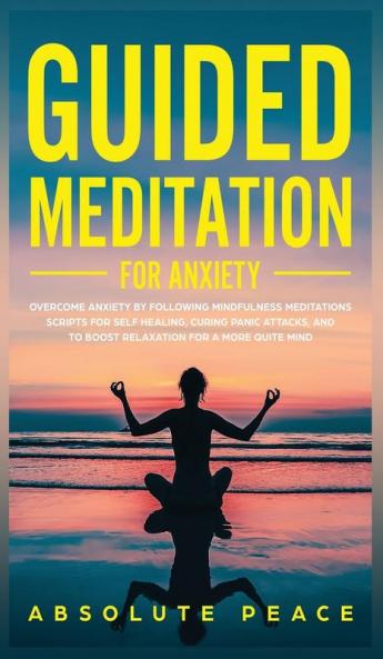 Guided Meditation For Anxiety: Overcome Anxiety by Following Mindfulness Meditations Scripts For Self Healing Curing Panic Attacks And to Boost Relaxation For a More Quite Mind.