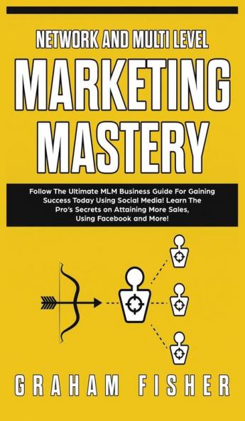 Network and Multi Level Marketing Mastery: Follow The Ultimate MLM Business Guide For Gaining Success Today Using Social Media! Learn The Pro's ... More Sales Using Facebook and More!