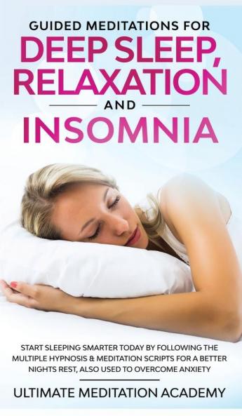 Guided Meditations for Deep Sleep Relaxation and Insomnia: Start Sleeping Smarter Today by Following the Multiple Hypnosis & Meditation Scripts for a Better Nights Rest Also Used to Overcome Anxiety