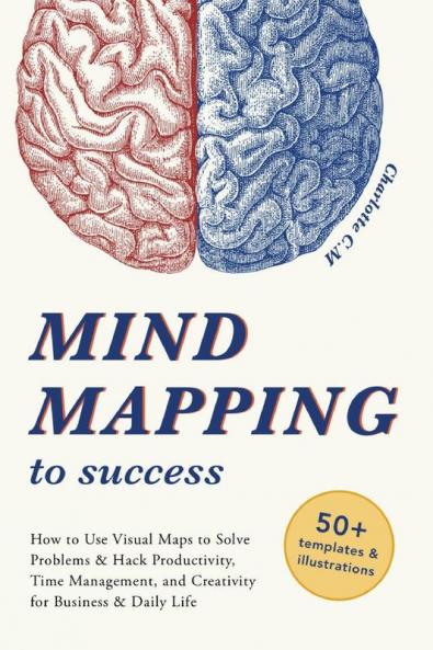 Mind Mapping to Success: How to Use Visual Maps to Solve Problems & Hack Productivity Time Management and Creativity for Business & Daily Life