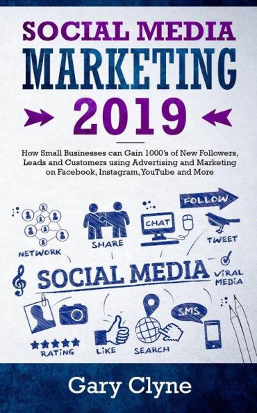 Social Media Marketing 2019: How Small Businesses can Gain 1000's of New Followers Leads and Customers using Advertising and Marketing on Facebook Instagram YouTube and More