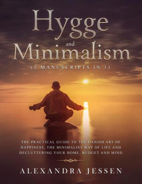 Hygge and Minimalism (2 Manuscripts in 1): The Practical Guide to The Danish Art of Happiness The Minimalist way of Life and Decluttering your Home Budget and Mind