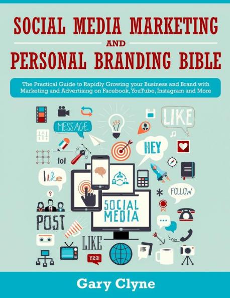Social Media Marketing and Personal Branding Bible: The Practical Guide to Rapidly Growing your Business and Brand with Marketing and Advertising on Facebook YouTube Instagram and More