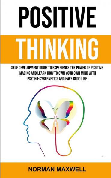 Positive Thinking: Self Development Guide to Experience the Power of Positive Imaging and Learn How to Own Your Own Mind With Psycho-cybernetics and Have Good Life