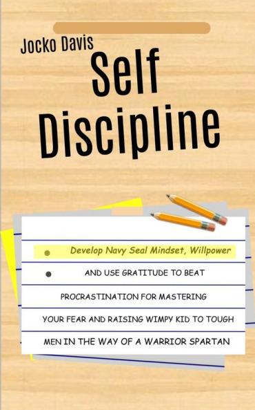 Self Discipline: Develop Navy Seal Mindset Willpower And Use Gratitude To Beat Procrastination For Mastering Your Fear And Raising Wimpy Kid To Tough Men In The Way of A Warrior Spartan
