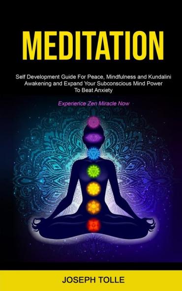 Meditation: Self Development Guide For Peace Mindfulness and Kundalini Awakening and Expand Your Subconscious Mind Power To Beat Anxiety (Experience Zen Miracle Now)