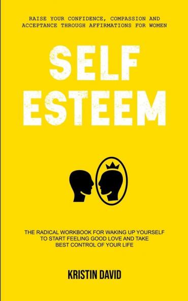 Self Esteem: The Radical Workbook for Waking Up Yourself to Start Feeling Good Love and Take Best Control of Your Life (Raise Your Confidence ... for Women): 1 (Self Esteem Psychology)