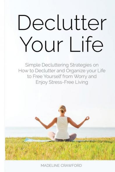 Declutter Your Life: Simple Decluttering Strategies on How to Declutter and Organize your Life to Free Yourself from Worry and Enjoy Stress-Free Living: 2 (Decluttering and Organizing)