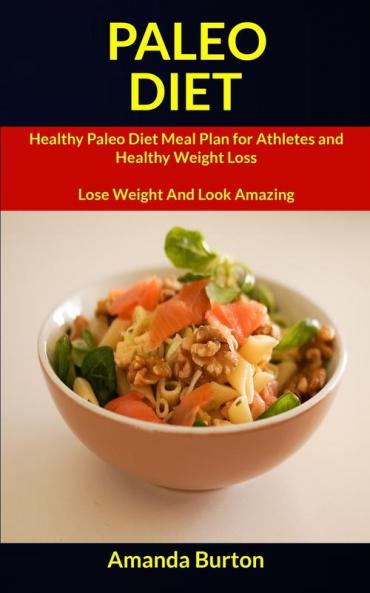 Paleo Diet: Healthy Paleo Diet Meal Plan for Athletes and Healthy Weight Loss (Lose Weight and Look Amazing): 1 (Paleo Diet Cookbook)