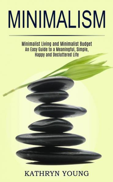 Minimalism: Minimalist Living and Minimalist Budget (An Easy Guide to a Meaningful Simple Happy and Decluttered Life)