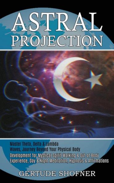 Astral Projection: Development for Mystical Spirit Walking & Out of Body Experience Day & Night Meditation Hypnosis & Affirmations (Master Theta ... Waves Journey Beyond Your Physical Body)