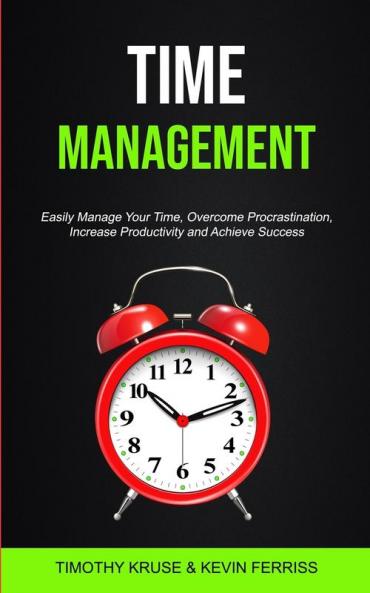 Time Management: Easily Manage Your Time Overcome Procrastination Increase Productivity and Achieve Success: 1 (Time Management for Productivity)
