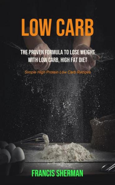 Low Carb: The proven Formula To Lose Weight with Low Carb High Fat Diet (Simple High Protein Low Carb Recipes): 1 (Low Carb for Beginner)