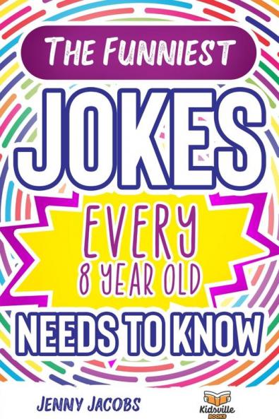 The Funniest Jokes EVERY 8 Year Old Needs to Know: 500 Awesome Jokes Riddles Knock Knocks Tongue Twisters & Rib Ticklers For 8 Year Old Children