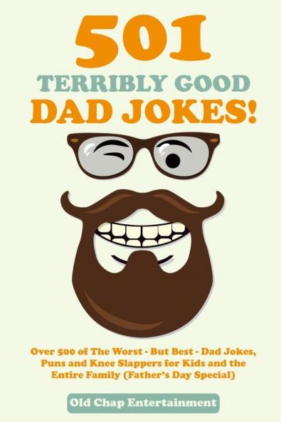 501 Terribly Good Dad Jokes!: Over 500 of The Worst - But Best - Dad Jokes Puns and Knee Slappers for Kids and the Entire Family (Father's Day Special)
