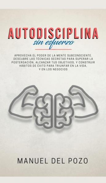 Autodisciplina sin esfuerzo: Aprovecha el poder de la mente subconsciente. Descubre las técnicas secretas para superar la postergación alcanzar tus ... para triunfar en la vida y en los negocios