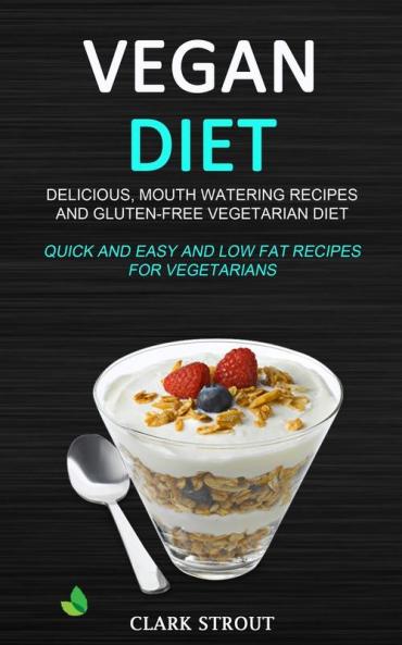 Vegan Diet: Delicious Mouth Watering Recipes and Gluten-Free Vegetarian Diet (Quick and Easy and Low Fat Recipes for Vegetarians)