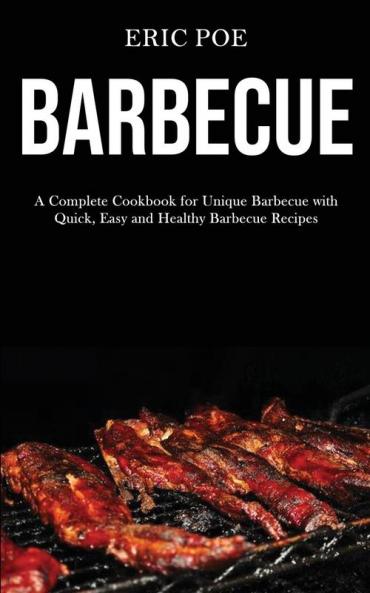 Barbecue: A Complete Cookbook for Unique Barbecue With (Quick Easy and Healthy Barbecue Recipes)