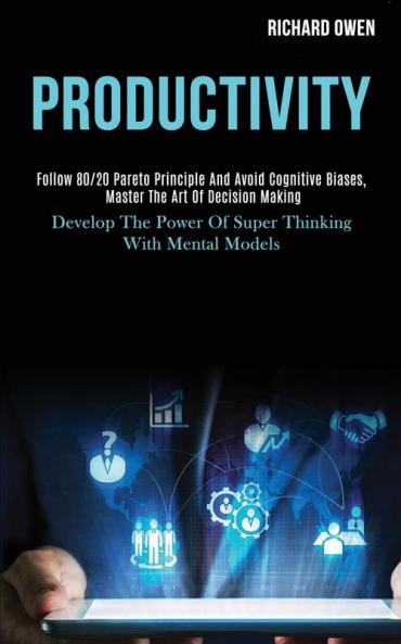Productivity: Follow 80/20 Pareto Principle and Avoid Cognitive Biases Master the Art of Decision Making (Develop the Power of Super Thinking With Mental Models)
