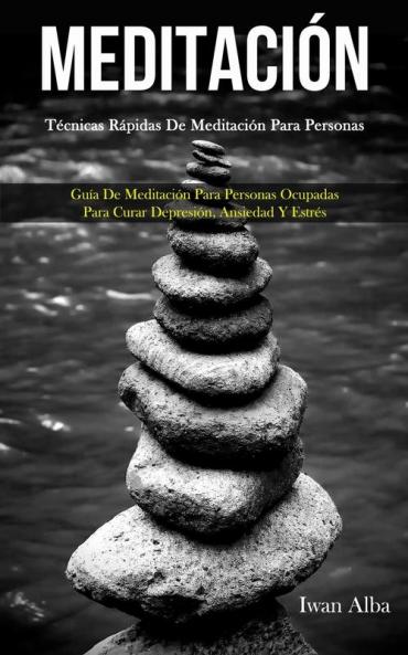 Meditación: Técnicas rápidas de meditación para personas (Guía de meditación para personas ocupadas para curar depresión ansiedad y estrés)