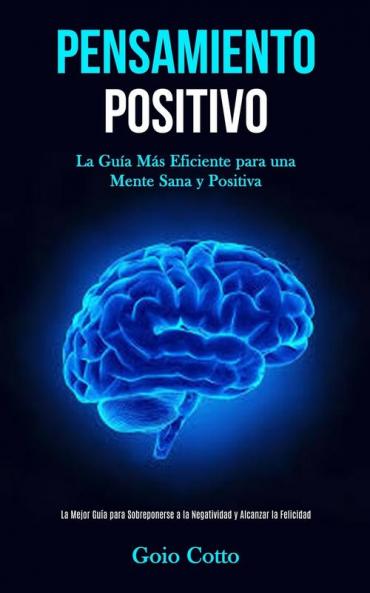 Pensamiento Positivo: La guía más eficiente para una mente sana y positiva (La mejor guía para sobreponerse a la negatividad y alcanzar la felicidad)