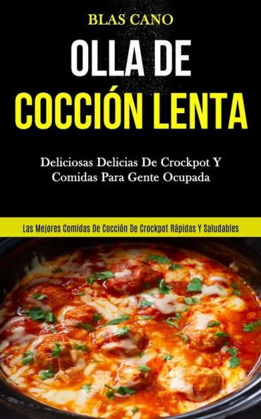 Olla De Cocción Lenta: Deliciosas delicias de crockpot y comidas para gente ocupada (Las mejores comidas de cocción de crockpot rápidas y saludables)