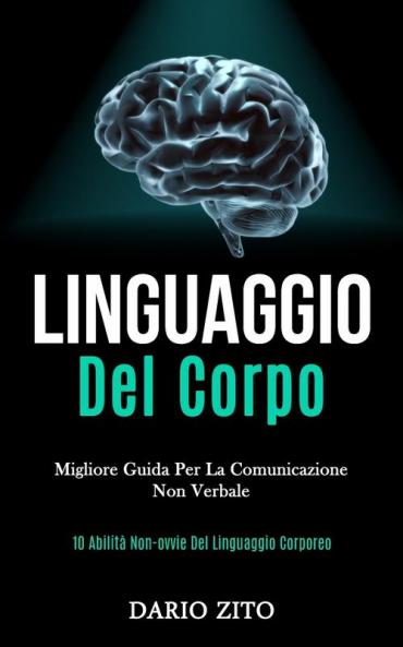 Linguaggio Del Corpo: Migliore guida per la comunicazione non verbale (10 abilità non-ovvie del linguaggio corporeo)