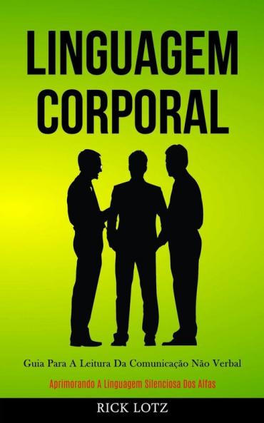 Linguagem Corporal: Guia para a leitura da comunicação não verbal (Aprimorando a linguagem silenciosa dos alfas)