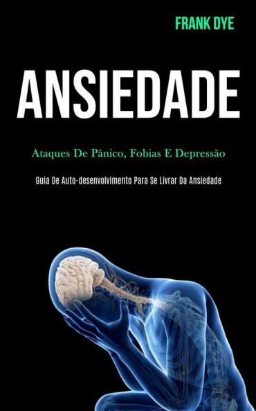 Ansiedade: Ataques de pânico fobias e depressão (Guia de auto-desenvolvimento para se livrar da ansiedade)